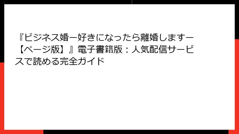 『ビジネス婚ー好きになったら離婚しますー【ページ版】』電子書籍版：人気配信サービスで読める完全ガイド