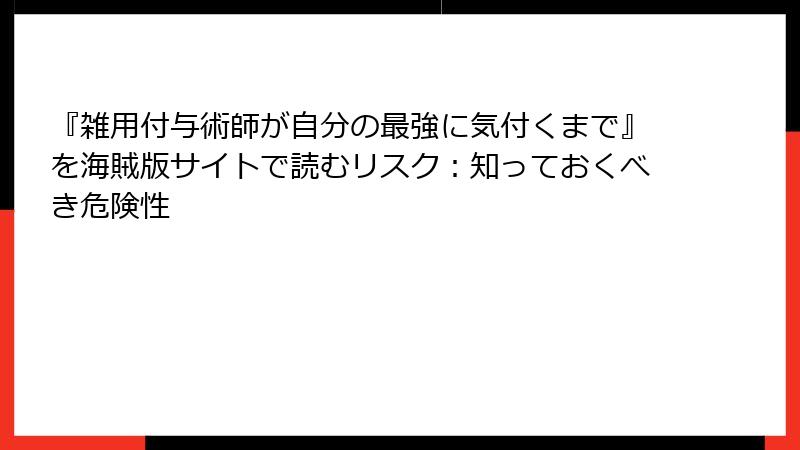 『雑用付与術師が自分の最強に気付くまで』を海賊版サイトで読むリスク:知っておくべき危険性