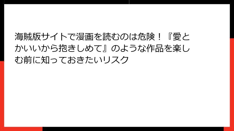 海賊版サイトで漫画を読むのは危険！『愛とかいいから抱きしめて』のような作品を楽しむ前に知っておきたいリスク