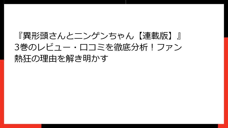 『異形頭さんとニンゲンちゃん【連載版】』3巻のレビュー・口コミを徹底分析！ファン熱狂の理由を解き明かす