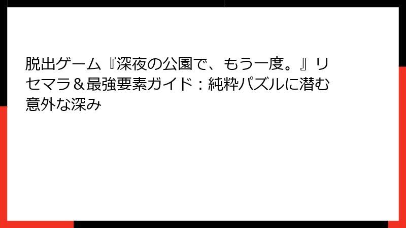 脱出ゲーム『深夜の公園で、もう一度。』リセマラ＆最強要素ガイド：純粋パズルに潜む意外な深み