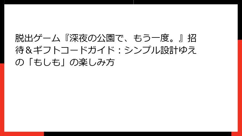 脱出ゲーム『深夜の公園で、もう一度。』招待＆ギフトコードガイド：シンプル設計ゆえの「もしも」の楽しみ方