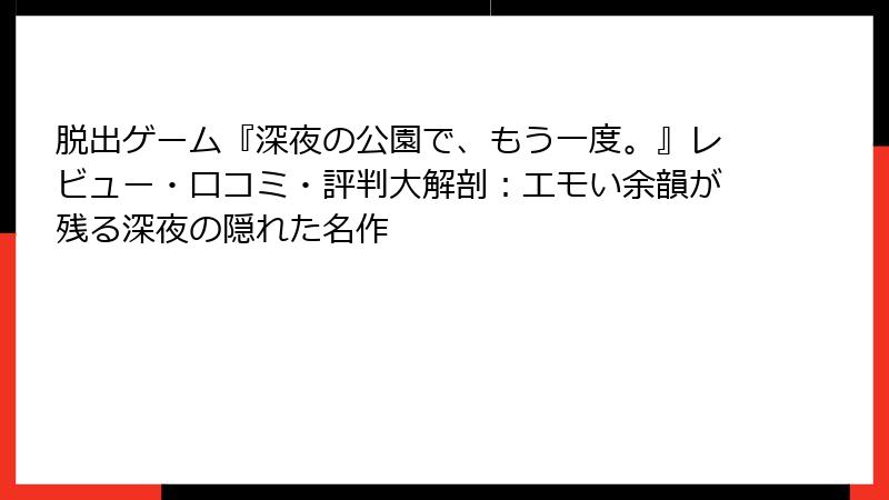 脱出ゲーム『深夜の公園で、もう一度。』レビュー・口コミ・評判大解剖：エモい余韻が残る深夜の隠れた名作