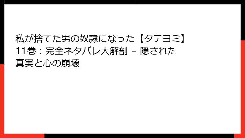 私が捨てた男の奴隷になった【タテヨミ】 11巻:完全ネタバレ大解剖 – 隠された真実と心の崩壊