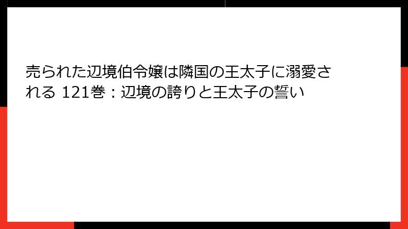 売られた辺境伯令嬢は隣国の王太子に溺愛される 121巻：辺境の誇りと王太子の誓い