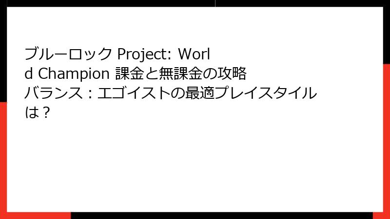 ブルーロック Project: World Champion 課金と無課金の攻略バランス：エゴイストの最適プレイスタイルは？