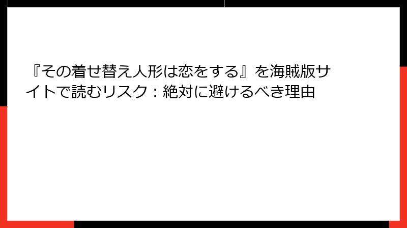 『その着せ替え人形は恋をする』を海賊版サイトで読むリスク：絶対に避けるべき理由