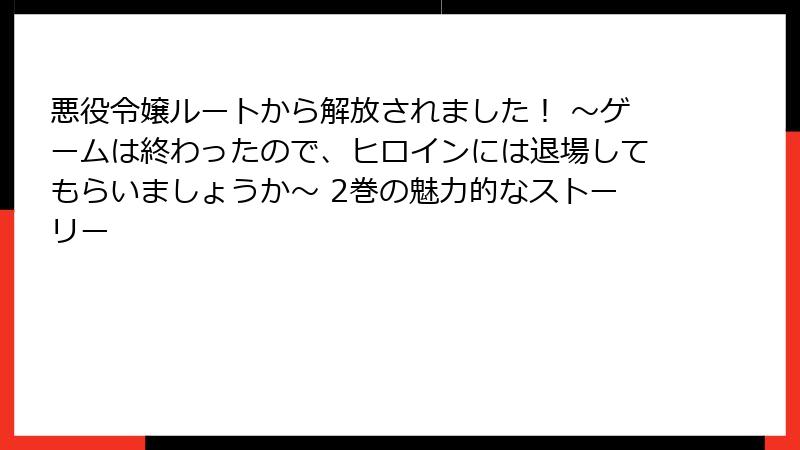 悪役令嬢ルートから解放されました！ ～ゲームは終わったので、ヒロインには退場してもらいましょうか～ 2巻の魅力的なストーリー
