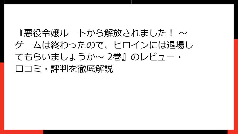 『悪役令嬢ルートから解放されました！ ～ゲームは終わったので、ヒロインには退場してもらいましょうか～ 2巻』のレビュー・口コミ・評判を徹底解説
