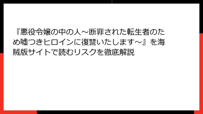 『悪役令嬢の中の人～断罪された転生者のため嘘つきヒロインに復讐いたします～』を海賊版サイトで読むリスクを徹底解説