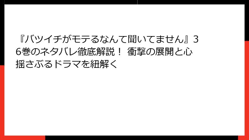 『バツイチがモテるなんて聞いてません』36巻のネタバレ徹底解説! 衝撃の展開と心揺さぶるドラマを紐解く