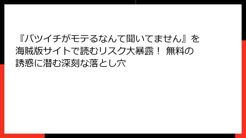 『バツイチがモテるなんて聞いてません』を海賊版サイトで読むリスク大暴露! 無料の誘惑に潜む深刻な落とし穴