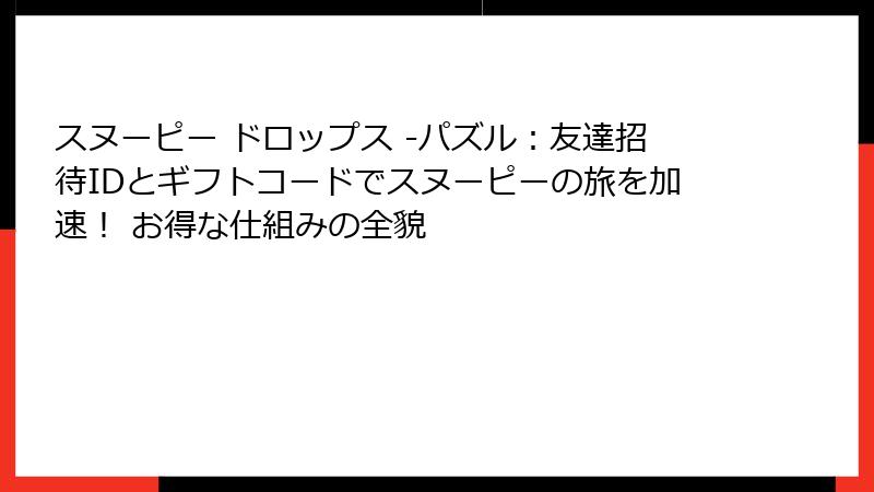 スヌーピー ドロップス -パズル：友達招待IDとギフトコードでスヌーピーの旅を加速！ お得な仕組みの全貌