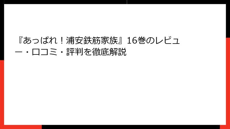 『あっぱれ！浦安鉄筋家族』16巻のレビュー・口コミ・評判を徹底解説