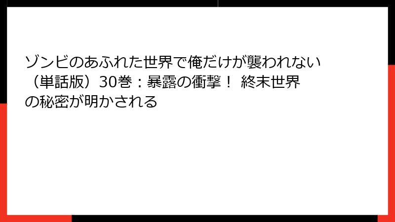 ゾンビのあふれた世界で俺だけが襲われない（単話版）30巻：暴露の衝撃！ 終末世界の秘密が明かされる