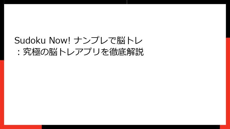 Sudoku Now! ナンプレで脳トレ：究極の脳トレアプリを徹底解説