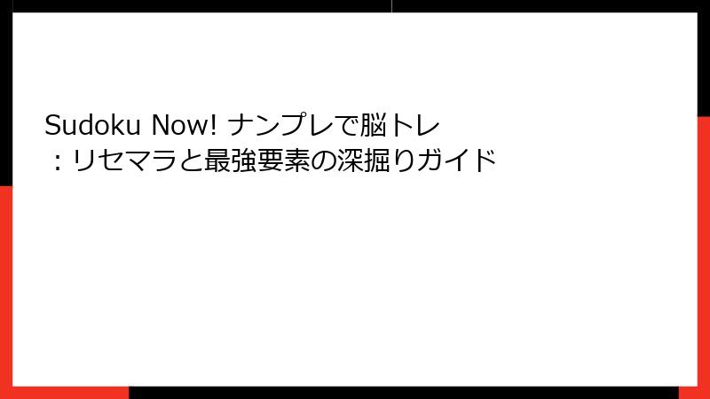 Sudoku Now! ナンプレで脳トレ：リセマラと最強要素の深掘りガイド