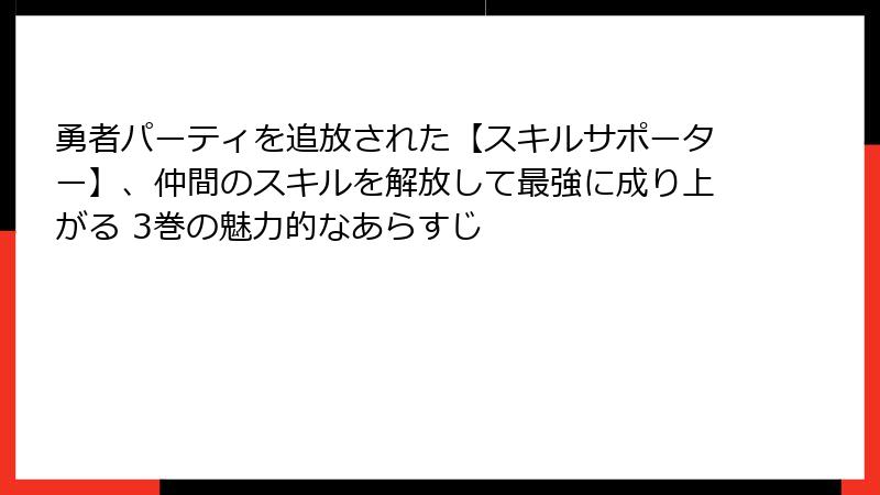 勇者パーティを追放された【スキルサポーター】、仲間のスキルを解放して最強に成り上がる 3巻の魅力的なあらすじ