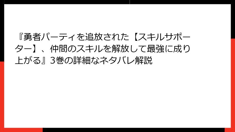 『勇者パーティを追放された【スキルサポーター】、仲間のスキルを解放して最強に成り上がる』3巻の詳細なネタバレ解説