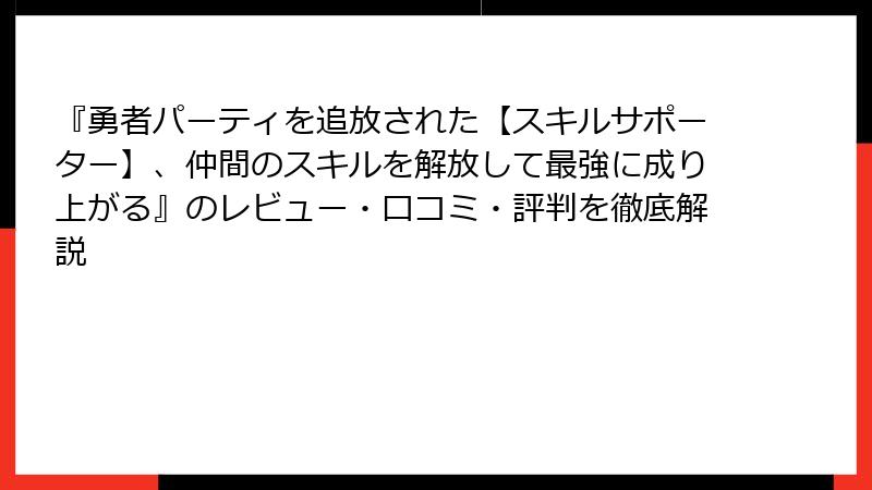 『勇者パーティを追放された【スキルサポーター】、仲間のスキルを解放して最強に成り上がる』のレビュー・口コミ・評判を徹底解説