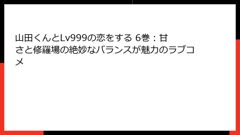 山田くんとLv999の恋をする 6巻：甘さと修羅場の絶妙なバランスが魅力のラブコメ