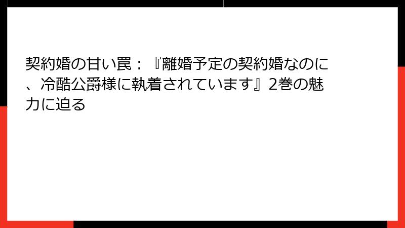 契約婚の甘い罠：『離婚予定の契約婚なのに、冷酷公爵様に執着されています』2巻の魅力に迫る