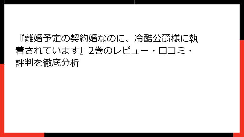 『離婚予定の契約婚なのに、冷酷公爵様に執着されています』2巻のレビュー・口コミ・評判を徹底分析