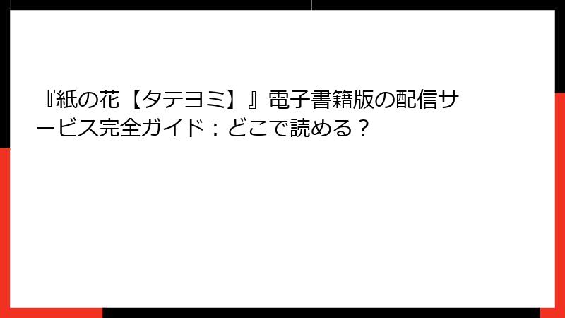 『紙の花【タテヨミ】』電子書籍版の配信サービス完全ガイド：どこで読める？