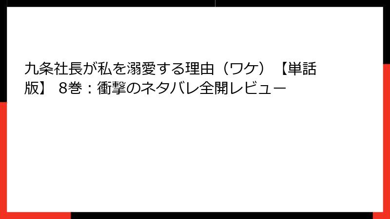 九条社長が私を溺愛する理由(ワケ)【単話版】 8巻:衝撃のネタバレ全開レビュー
