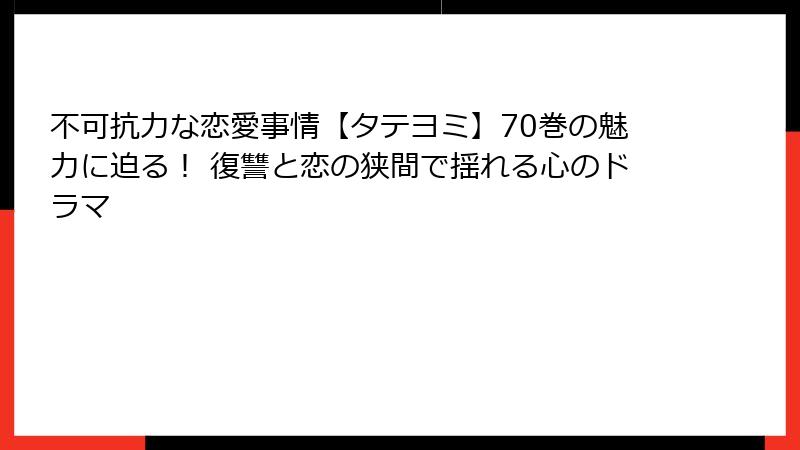 不可抗力な恋愛事情【タテヨミ】70巻の魅力に迫る！ 復讐と恋の狭間で揺れる心のドラマ