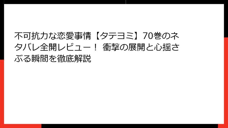 不可抗力な恋愛事情【タテヨミ】70巻のネタバレ全開レビュー！ 衝撃の展開と心揺さぶる瞬間を徹底解説