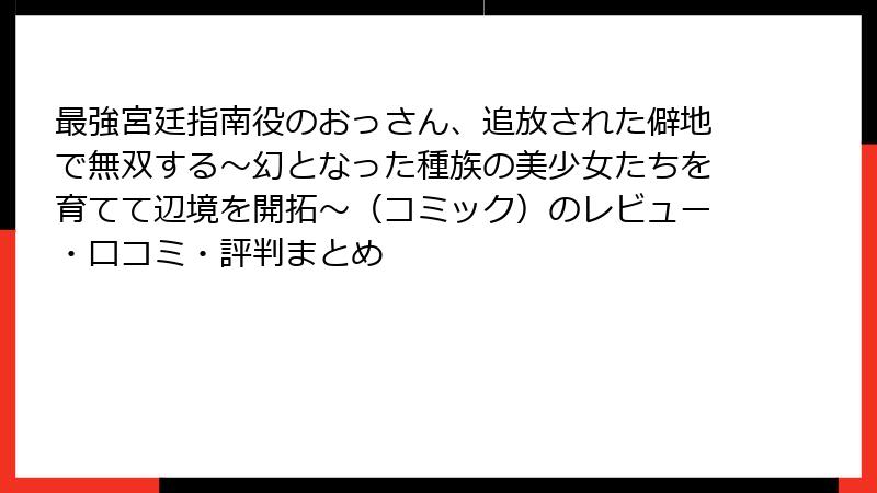 最強宮廷指南役のおっさん、追放された僻地で無双する~幻となった種族の美少女たちを育てて辺境を開拓~(コミック)のレビュー・口コミ・評判まとめ