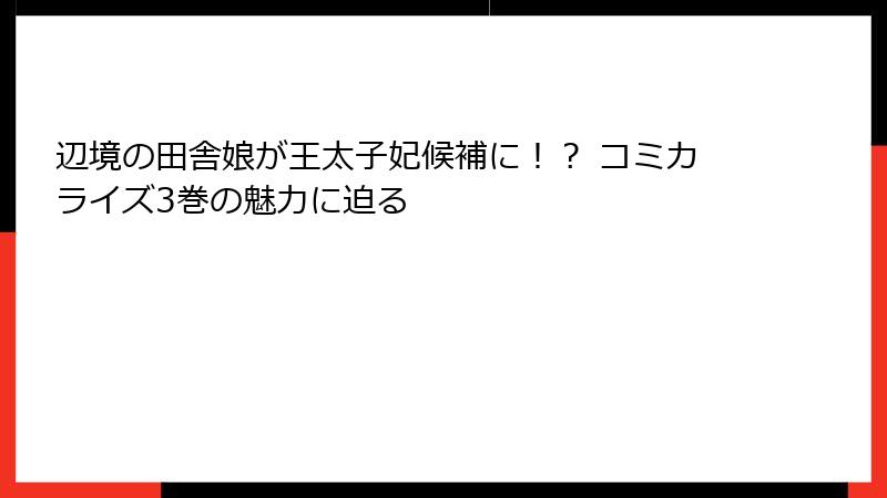 辺境の田舎娘が王太子妃候補に！？ コミカライズ3巻の魅力に迫る