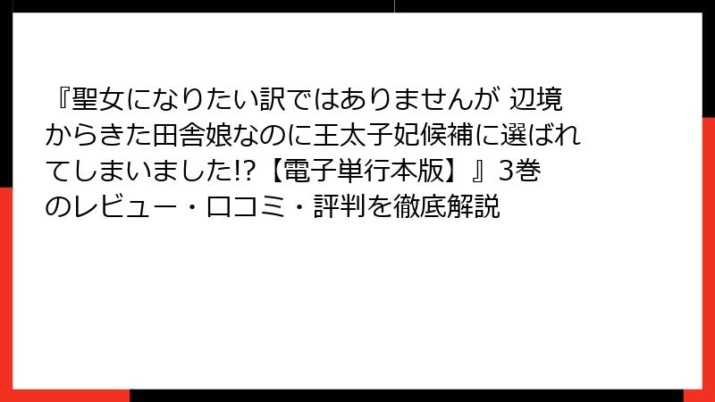 『聖女になりたい訳ではありませんが 辺境からきた田舎娘なのに王太子妃候補に選ばれてしまいました!?【電子単行本版】』3巻のレビュー・口コミ・評判を徹底解説