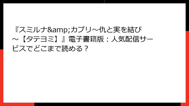 『スミルナ&カプリ～仇と実を結び～【タテヨミ】』電子書籍版：人気配信サービスでどこまで読める？