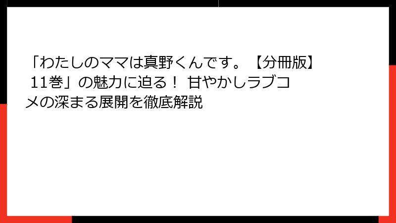 「わたしのママは真野くんです。【分冊版】 11巻」の魅力に迫る! 甘やかしラブコメの深まる展開を徹底解説