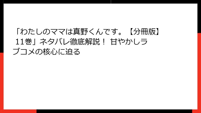 「わたしのママは真野くんです。【分冊版】 11巻」ネタバレ徹底解説! 甘やかしラブコメの核心に迫る