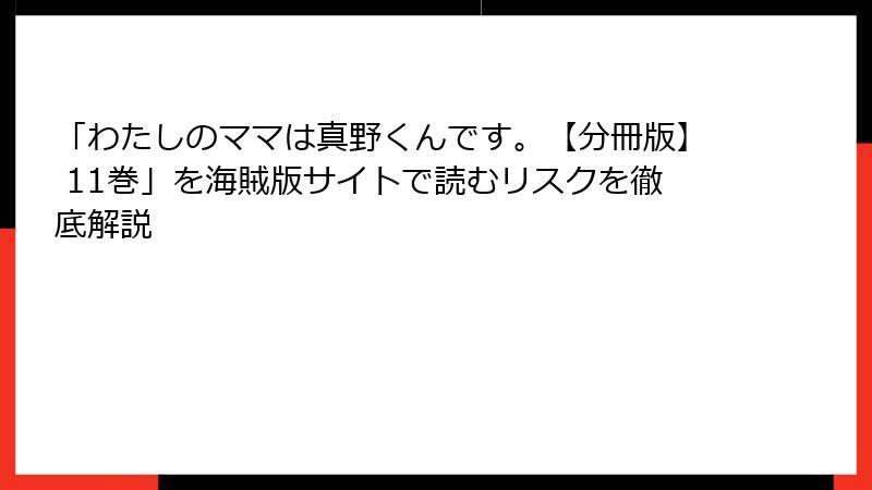 「わたしのママは真野くんです。【分冊版】 11巻」を海賊版サイトで読むリスクを徹底解説