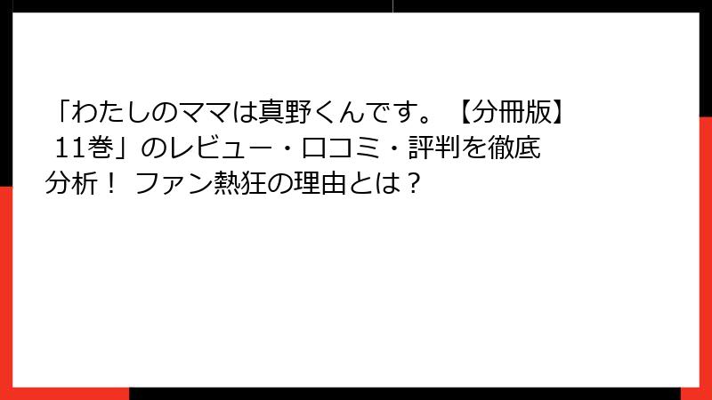 「わたしのママは真野くんです。【分冊版】 11巻」のレビュー・口コミ・評判を徹底分析! ファン熱狂の理由とは?