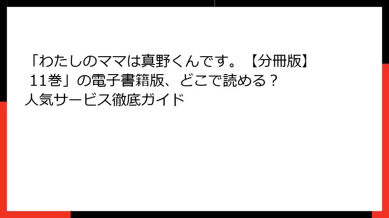 「わたしのママは真野くんです。【分冊版】 11巻」の電子書籍版、どこで読める? 人気サービス徹底ガイド