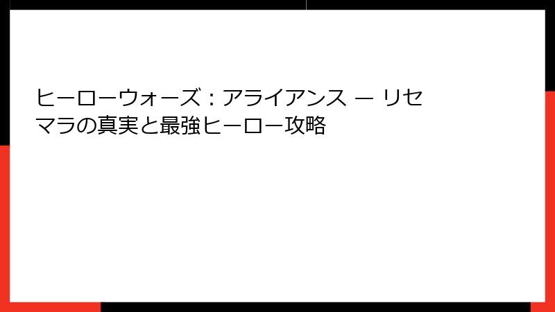ヒーローウォーズ：アライアンス — リセマラの真実と最強ヒーロー攻略