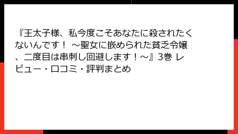 『王太子様、私今度こそあなたに殺されたくないんです！ ～聖女に嵌められた貧乏令嬢、二度目は串刺し回避します！～』3巻 レビュー・口コミ・評判まとめ