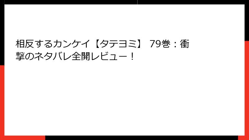 相反するカンケイ【タテヨミ】 79巻：衝撃のネタバレ全開レビュー！