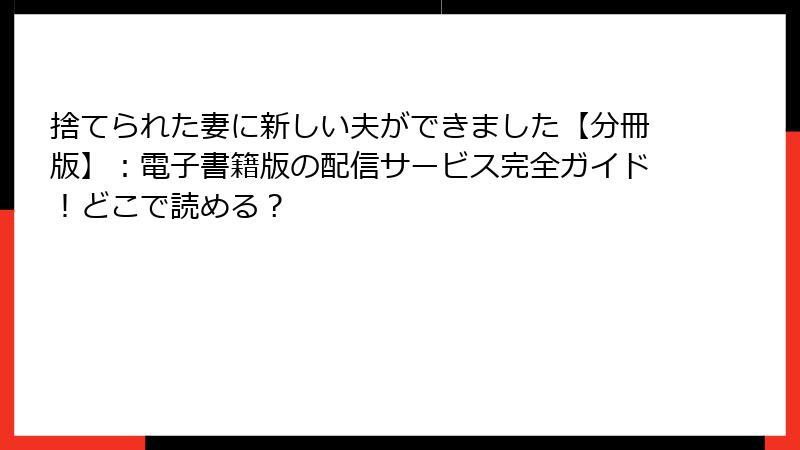 捨てられた妻に新しい夫ができました【分冊版】：電子書籍版の配信サービス完全ガイド！どこで読める？