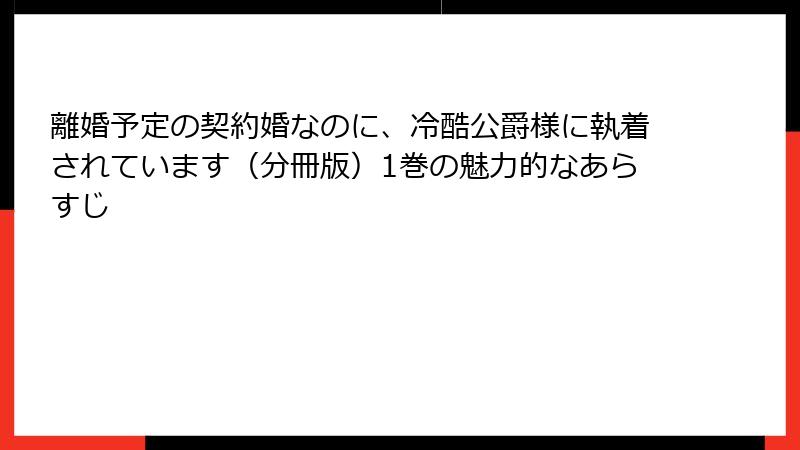 離婚予定の契約婚なのに、冷酷公爵様に執着されています（分冊版）1巻の魅力的なあらすじ