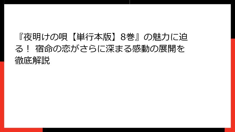 『夜明けの唄【単行本版】8巻』の魅力に迫る！ 宿命の恋がさらに深まる感動の展開を徹底解説