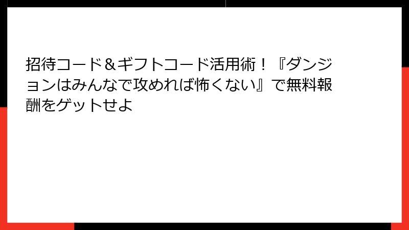 招待コード＆ギフトコード活用術！『ダンジョンはみんなで攻めれば怖くない』で無料報酬をゲットせよ