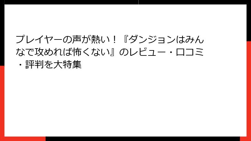 プレイヤーの声が熱い！『ダンジョンはみんなで攻めれば怖くない』のレビュー・口コミ・評判を大特集