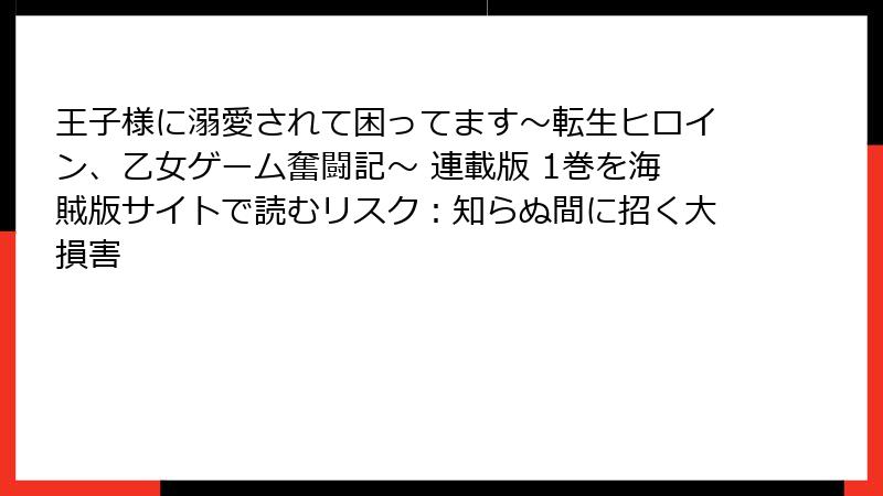 王子様に溺愛されて困ってます～転生ヒロイン、乙女ゲーム奮闘記～ 連載版 1巻を海賊版サイトで読むリスク：知らぬ間に招く大損害