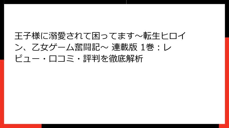 王子様に溺愛されて困ってます～転生ヒロイン、乙女ゲーム奮闘記～ 連載版 1巻：レビュー・口コミ・評判を徹底解析